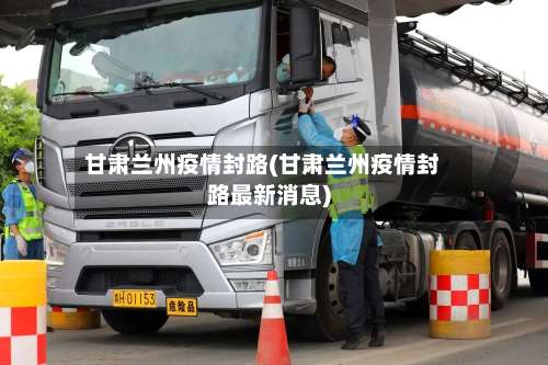 甘肃兰州疫情封路(甘肃兰州疫情封路最新消息)-第3张图片