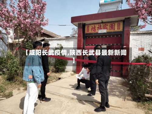 【咸阳长武疫情,陕西长武县最新新闻】-第2张图片