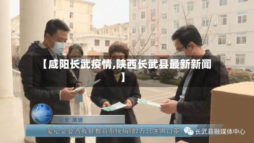 【咸阳长武疫情,陕西长武县最新新闻】