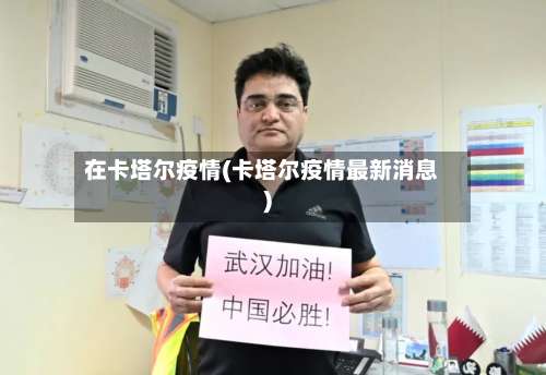 在卡塔尔疫情(卡塔尔疫情最新消息)