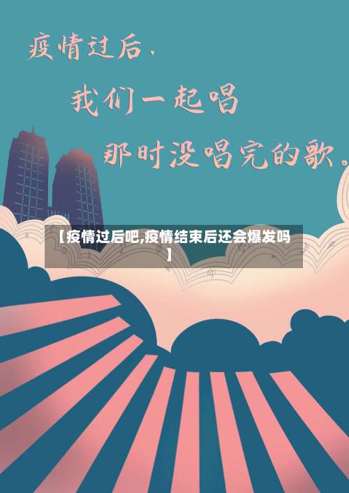 【疫情过后吧,疫情结束后还会爆发吗】-第2张图片