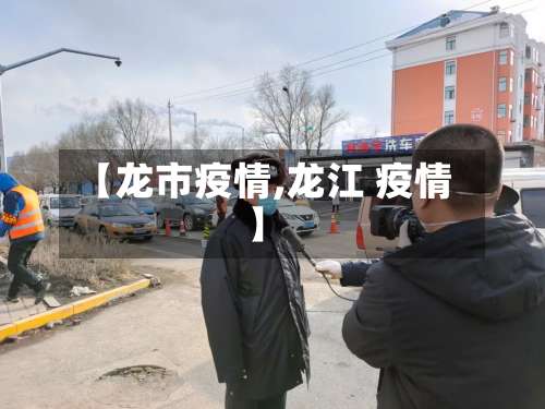 【龙市疫情,龙江 疫情】