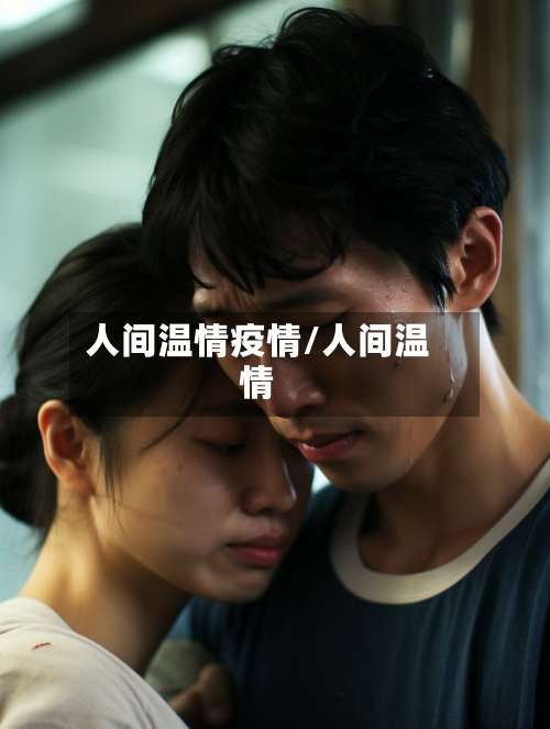 人间温情疫情/人间温情-第3张图片