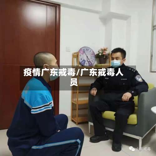 疫情广东戒毒/广东戒毒人员