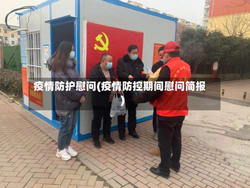 疫情防护慰问(疫情防控期间慰问简报)-第2张图片