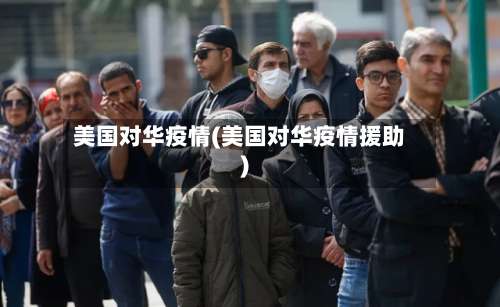 美国对华疫情(美国对华疫情援助)