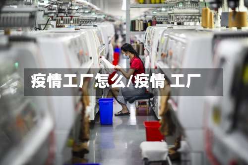 疫情工厂怎么/疫情 工厂