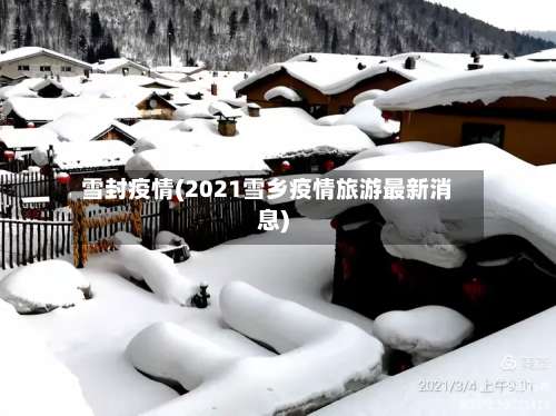 雪封疫情(2021雪乡疫情旅游最新消息)-第2张图片