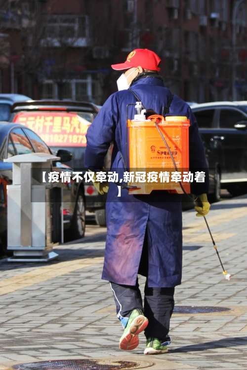 【疫情不仅牵动,新冠疫情牵动着】-第3张图片