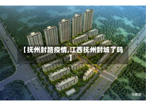 【抚州封路疫情,江西抚州封城了吗】-第3张图片