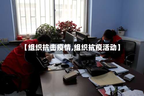 【组织抗击疫情,组织抗疫活动】