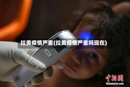 拉美疫情严重(拉美疫情严重吗现在)-第3张图片