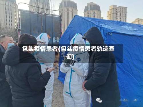 包头疫情患者(包头疫情患者轨迹查询)-第3张图片