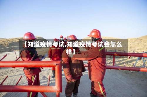 【知道疫情考试,知道疫情考试会怎么样】
