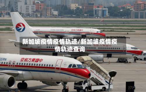 新加坡疫情疫情轨迹/新加坡疫情疫情轨迹查询
