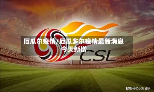 厄瓜尔疫情/厄瓜多尔疫情最新消息今天新增