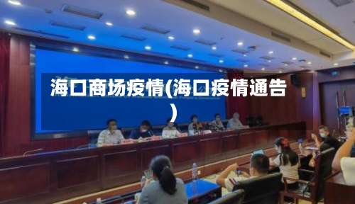 海口商场疫情(海口疫情通告)