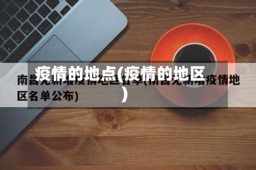 疫情的地点(疫情的地区)-第2张图片