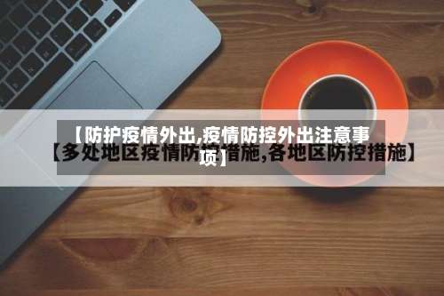 【防护疫情外出,疫情防控外出注意事项】