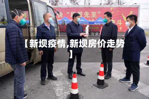 【新坝疫情,新坝房价走势】-第2张图片