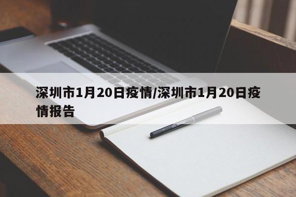 深圳市1月20日疫情/深圳市1月20日疫情报告