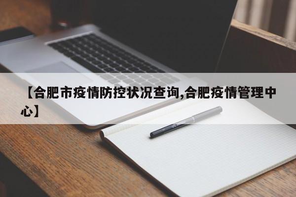 【合肥市疫情防控状况查询,合肥疫情管理中心】