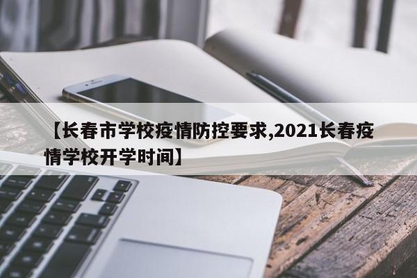 【长春市学校疫情防控要求,2021长春疫情学校开学时间】