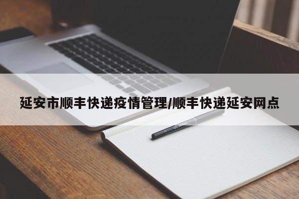 延安市顺丰快递疫情管理/顺丰快递延安网点
