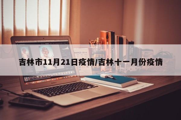 吉林市11月21日疫情/吉林十一月份疫情