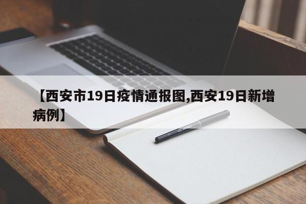 【西安市19日疫情通报图,西安19日新增病例】