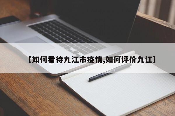 【如何看待九江市疫情,如何评价九江】