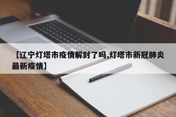 【辽宁灯塔市疫情解封了吗,灯塔市新冠肺炎最新疫情】
