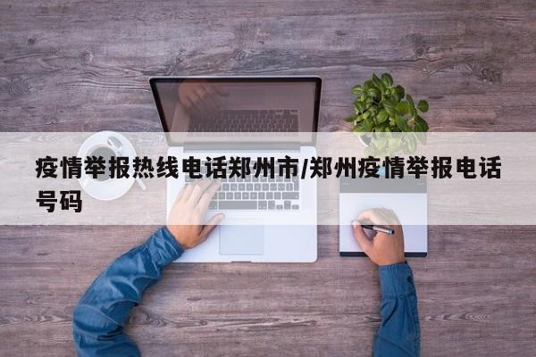 疫情举报热线电话郑州市/郑州疫情举报电话号码