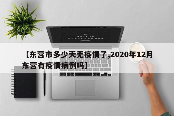 【东营市多少天无疫情了,2020年12月东营有疫情病例吗】