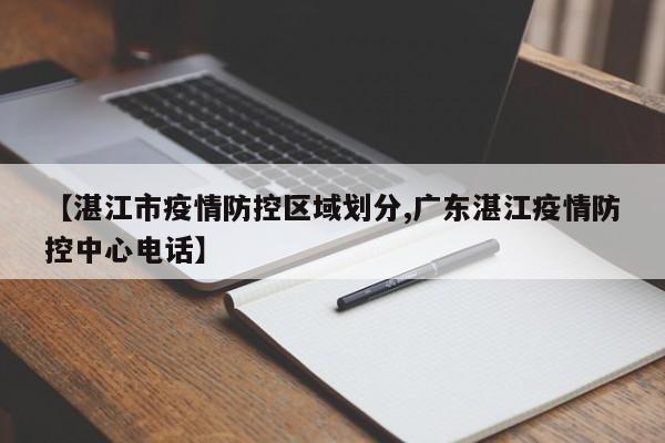 【湛江市疫情防控区域划分,广东湛江疫情防控中心电话】