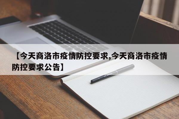 【今天商洛市疫情防控要求,今天商洛市疫情防控要求公告】