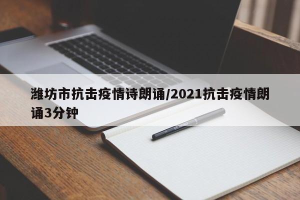 潍坊市抗击疫情诗朗诵/2021抗击疫情朗诵3分钟