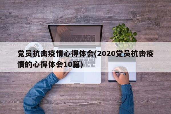 党员抗击疫情心得体会(2020党员抗击疫情的心得体会10篇)
