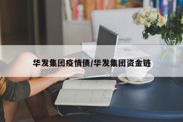 华发集团疫情债/华发集团资金链