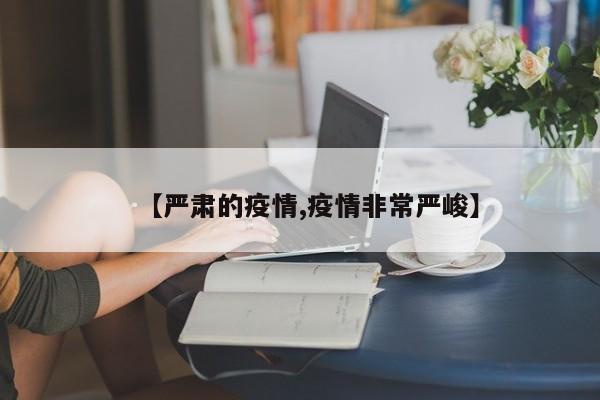【严肃的疫情,疫情非常严峻】