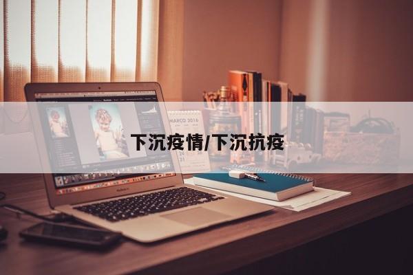 下沉疫情/下沉抗疫