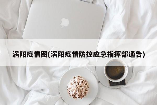 涡阳疫情图(涡阳疫情防控应急指挥部通告)