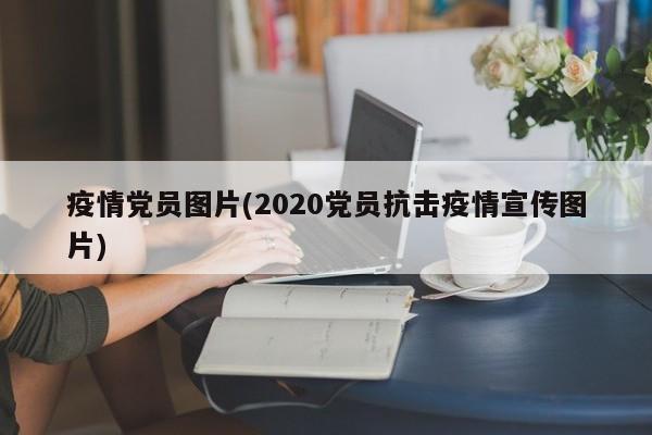 疫情党员图片(2020党员抗击疫情宣传图片)