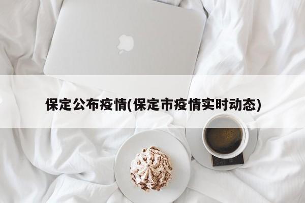 保定公布疫情(保定市疫情实时动态)