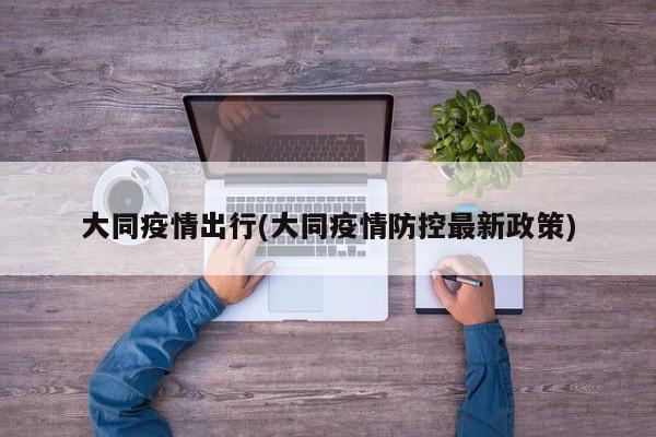 大同疫情出行(大同疫情防控最新政策)