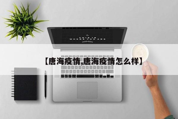【唐海疫情,唐海疫情怎么样】