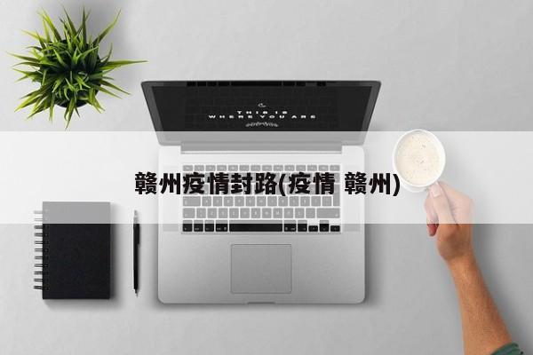 赣州疫情封路(疫情 赣州)