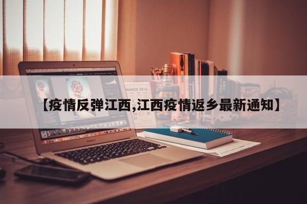 【疫情反弹江西,江西疫情返乡最新通知】