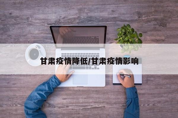 甘肃疫情降低/甘肃疫情影响