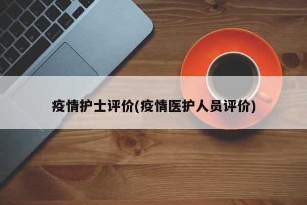 疫情护士评价(疫情医护人员评价)
